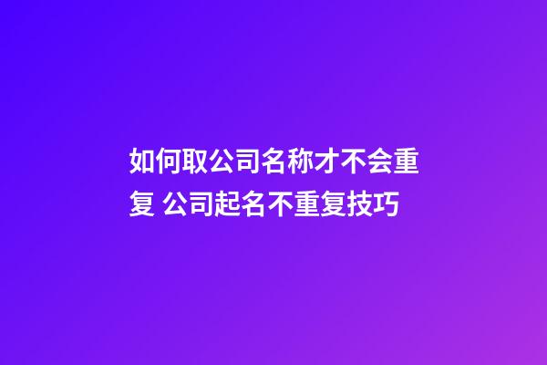 如何取公司名称才不会重复 公司起名不重复技巧-第1张-公司起名-玄机派